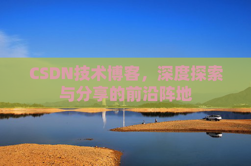 CSDN技术博客,深度探索与分享的前沿阵地