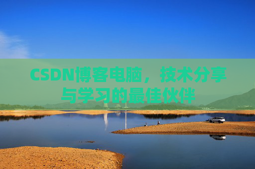 CSDN博客电脑,技术分享与学习的最佳伙伴