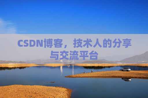 CSDN博客,技术人的分享与交流平台